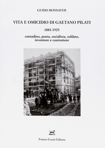 Vita e omicidio di Gaetano Pilati 1881-1925. Contadino, poeta, socialista, soldato, inventore e costruttore - Guido Bonsaver - copertina