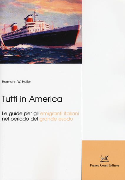 Tutti in America. Le guide per gli emigranti italiani nel periodo del grande esodo - Hermann W. Haller - copertina