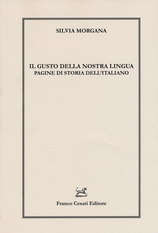 Il gusto della nostra lingua. Pagine di storia dell'italiano - Silvia Morgana - copertina
