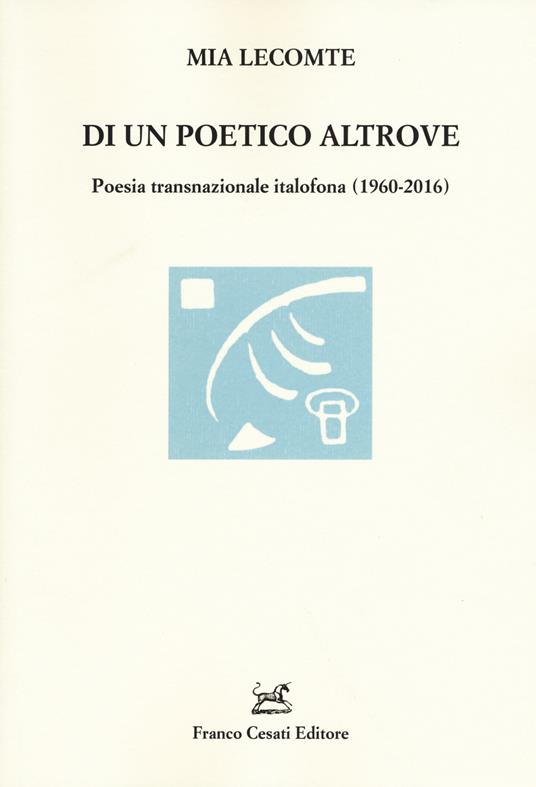 Di un poetico altrove. Poesia transnazionale italofona (1960-2016) - Mia Lecomte - copertina