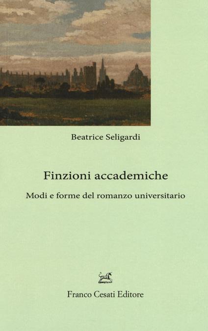 Finzioni accademiche. Mode e forme del romanzo universitario - Beatrice Seligardi - copertina