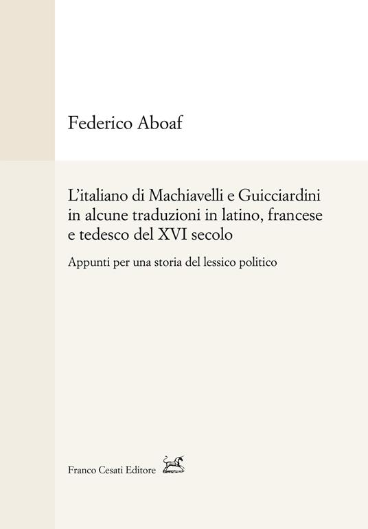 L' italiano di Machiavelli e Guicciardini in alcune traduzioni in latino, francese e tedesco del XVI secolo. Appunti per una storia del lessico politico - Federico Aboaf - copertina