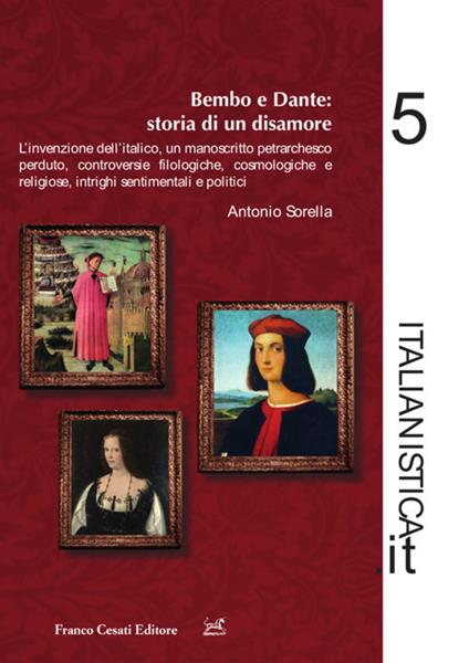 Dante e Bembo: storia di un disamore. L'invenzione dell'italico, un manoscritto petrarchesco perduto, controversie filologiche, cosmologiche e religiose, intrighi sentimentali e politici - Antonio Sorella - copertina