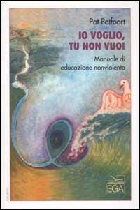 Io voglio, tu non vuoi. Manuale di educazione nonviolenta - Pat Patfoort - copertina