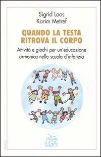 Quando la testa ritrova il corpo. Attività e giochi per un'educazione armonica nella scuola d'infanzia - Sigrid Loos,Karim Metref - copertina