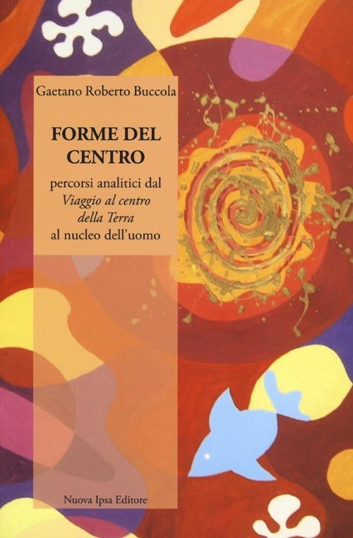 Forme del centro. Percorsi analitici dal «Viaggio al centro della terr» al nucleo dell'uomo - Gaetano R. Buccola - copertina