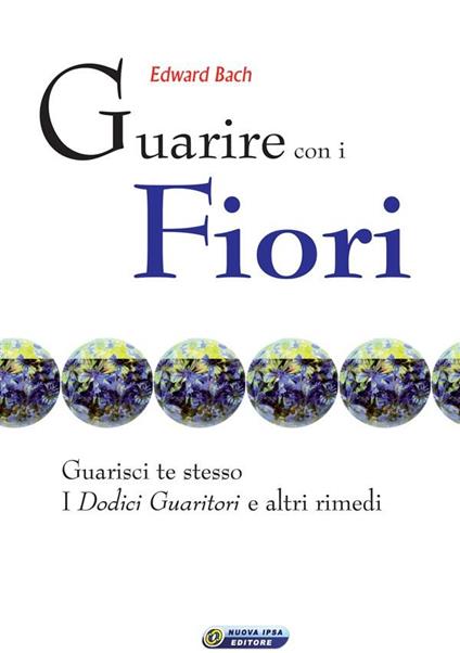 Guarire con i fiori. Guarisci te stesso. I «Dodici guaritori» e altri rimedi - Edward Bach,Claudio Mazza,M. G. Aiello,G. D'Angelo - ebook