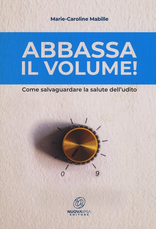 Abbassa il volume! Come salvaguardare la salute dell'udito - Marie-Caroline Mabille - copertina