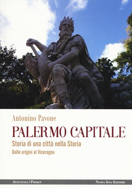 Palermo capitale. Storia di una città nella storia. Dalle origini al Viceregno - Antonino Pavone - copertina