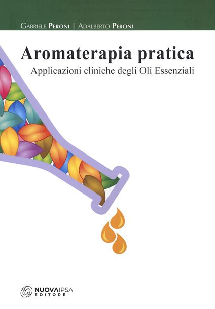 Aromaterapia pratica. Applicazioni cliniche degli oli essenziali - Gabriele Peroni,Adalberto Peroni - copertina