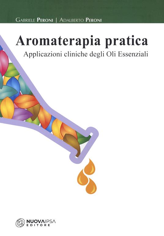 Aromaterapia pratica. Applicazioni cliniche degli oli essenziali - Gabriele Peroni,Adalberto Peroni - copertina