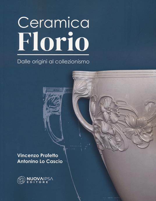 Ceramica Florio. Dalle origini al collezionismo - Antonino Lo Cascio,Vincenzo Profetto - copertina