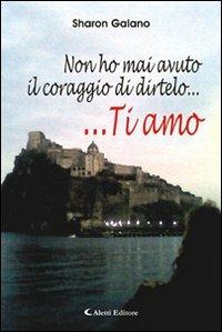 Non ho mai avuto il coraggio di dirtelo... Ti amo - Sharon Galano - copertina