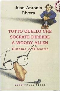 Tutto quello che Socrate direbbe a Woody Allen. Cinema e filosofia - Juan A. Rivera - copertina