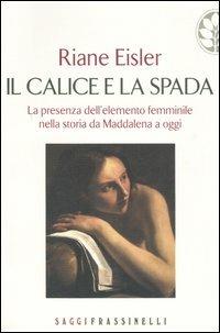 Il calice e la spada. La presenza dell'elemento femminile nella storia da Maddalena a oggi - Riane Eisler - copertina