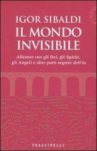 Il mondo invisibile. Alleanze con gli Dei, gli Spiriti, gli Angeli e altre parti segrete dell'Io - Igor Sibaldi - copertina