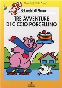 Tre avventure di Ciccio porcellino. Gli amici di Pimpa. Ediz. illustrata - Altan - copertina