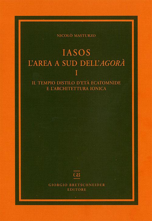 Iasos. L'area a sud dell'agorà. Con tavola illustrata. Vol. 1: tempio distilo d'età ecatomnide e l'architettura ionica, Il. - Nicolò Masturzo - copertina