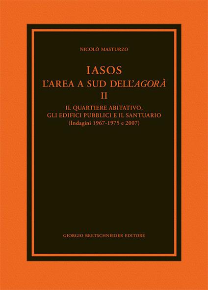 Iasos. L'area a sud dell'agorà. Vol. 2: quartiere abitativo, gli edifici pubblici e il santuario (indagini 1967-1975 e 2007), Il. - Nicolò Masturzo - copertina