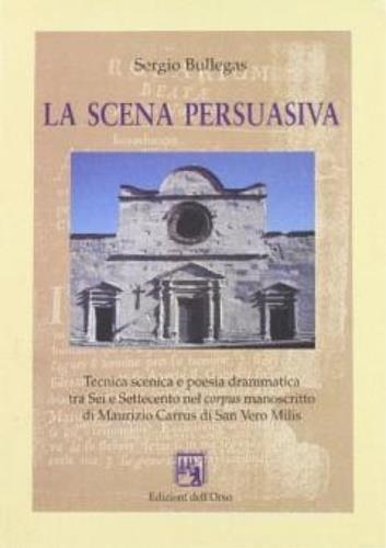 La scena persuasiva. Tecnica scenica e poesia drammatica tra Sei e Settecento nel corpus manoscritto di M. Carrus di San Vero Milis - Sergio Bullegas - copertina