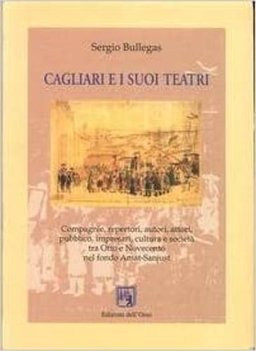 Cagliari e i suoi teatri. Compagnie, repertori, autori, attori, pubblico, impresari, cultura e società tra Otto e Novecento nel Fondo Amat-Sanjust - Sergio Bullegas - copertina