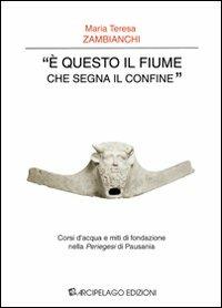 «È questo il fiume che segna il confine». Corsi d'acqua e miti di fondazione nella «Periegesi» di Pausania - M. Teresa Zambianchi - copertina