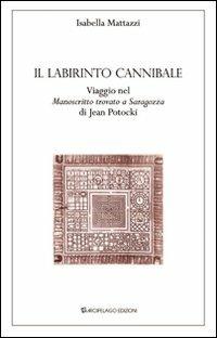 Il labirinto cannibale. Viaggio nel «manoscritto trovato a Saragozza» di Jan Potocki - Isabella Mattazzi - copertina