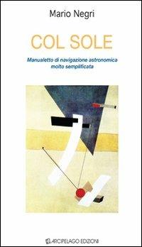 Col sole. Manualetto di navigazione astronomica molto semplificata - Mario Negri - copertina