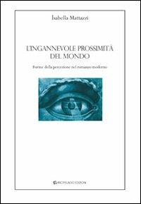 L'ingannevole prossimità del mondo. Forme della percezione nel romanzo moderno - Isabella Mattazzi - copertina