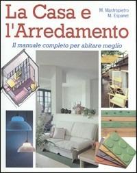 La casa e l'arredamento. Il manuale completo per abitare meglio - Mario Mastropietro,Marta Siemek Espanet - copertina