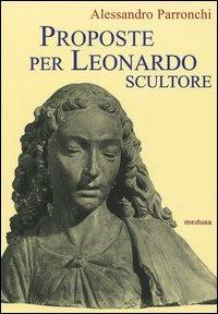 Proposte per Leonardo scultore. Con il saggio Prospettiva «di spiracolo» - Alessandro Parronchi - copertina