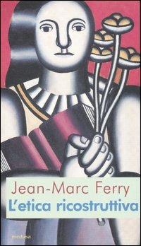 L' etica ricostruttiva - Jean-Marc Ferry - copertina