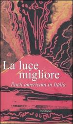 La luce migliore. Poeti americani in Italia