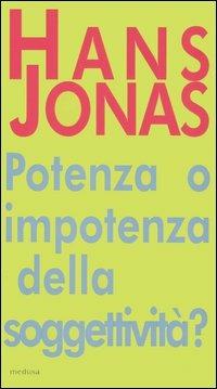 Potere o impotenza della soggettività? Il problema anima-corpo quale preambolo al «Principio responsabilità» - Hans Jonas - copertina