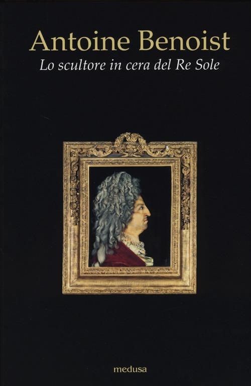 Antoine Benoist. Lo scultore in cera del Re Sole - copertina
