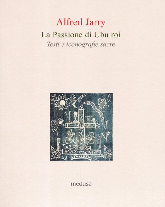 La passione di Ubu roi. Testi e iconografie sacre - Alfred Jarry - copertina