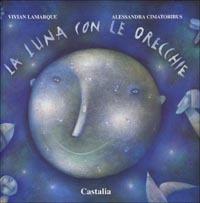 La luna con le orecchie - Vivian Lamarque,Alessandra Cimatoribus - copertina