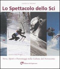 Lo spettacolo dello sci. Neve, sport e personaggi nella cultura del Novecento - Gianluca Trivero - copertina
