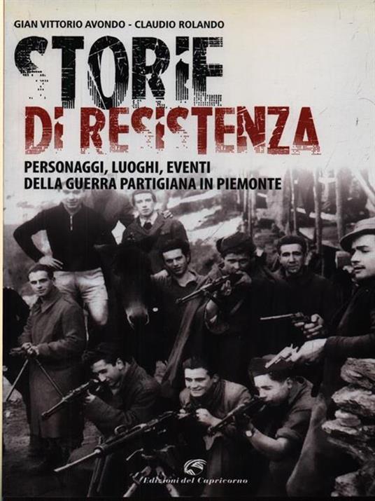 Storie di resistenza. Personaggi, luoghi, eventi della guerra partigiana in Piemonte - Gian Vittorio Avondo,Claudio Rolando - 2