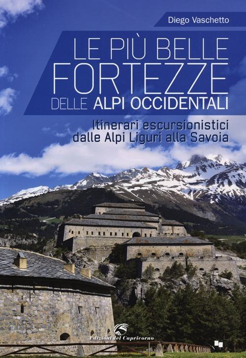 Le più belle fortezze delle Alpi Occidentali. Escursioni dalle Alpi Liguri alla Savoia - Diego Vaschetto - copertina