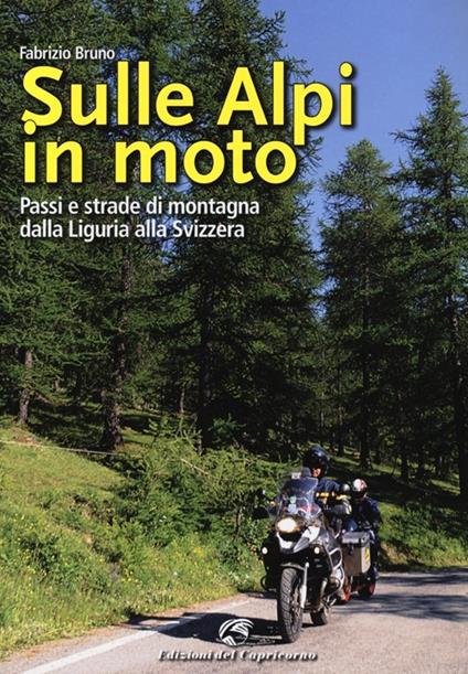 Sulle Alpi in moto. Passi e strade di montagna dalla Liguria alla Svizzera - Fabrizio Bruno - copertina