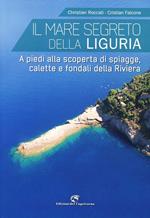 Il mare segreto della Liguria. A piedi alla scoperta di spiagge, calette e fondali della Riviera