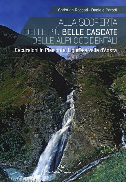 Alla scoperta delle più belle cascate delle Alpi occidentali. Escursioni in Piemonte, Liguria e Valle d'Aosta - Christian Roccati,Daniele Parodi - copertina