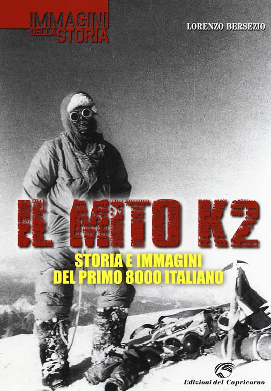 Il mito K2. Storia e immagini del primo 8000 italiano. Ediz. illustrata - Lorenzo Bersezio - copertina