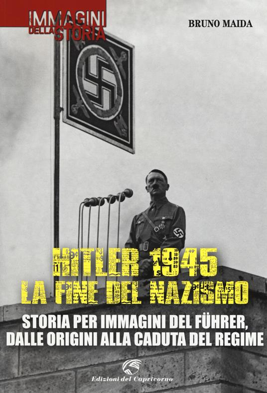 Hitler 1945. La fine del nazismo. Storia per immagini del Führer, dalle origini alla caduta del regime. Ediz. illustrata - Bruno Maida - copertina