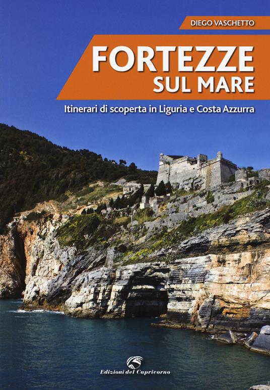 Fortezze sul mare. Itinerari di scoperta in Liguria e Costa Azzurra - Diego Vaschetto - copertina