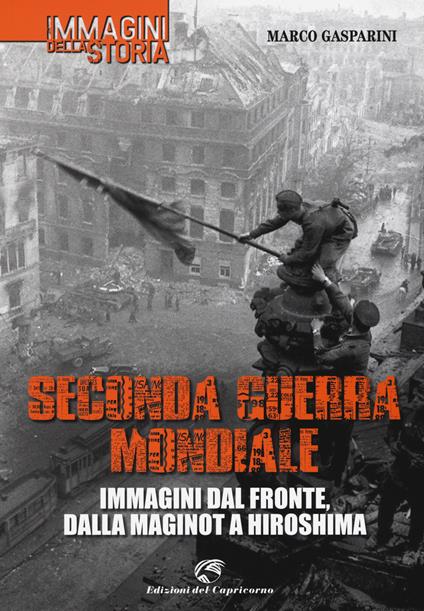 Seconda guerra mondiale. Immagini dal fronte, dalla Maginot a Hiroshima. Ediz. illustrata - Marco Gasparini - copertina