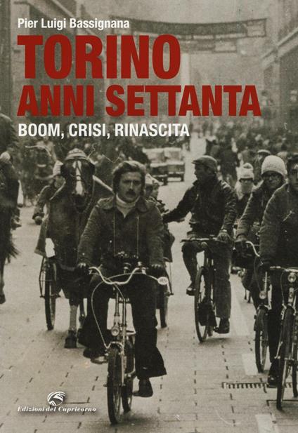 Torino anni Settanta. Boom, crisi, rinascita. Ediz. a colori - Pier Luigi Bassignana - copertina