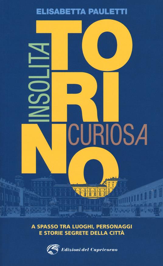 Torino insolita e curiosa. A spasso tra luoghi, personaggi e storie segrete della città - Elisabetta Pauletti - copertina
