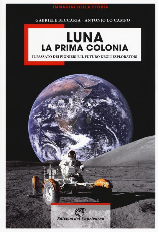 Luna la prima colonia. Il passato dei pionieri e il futuro degli esploratori. Ediz. a colori - Gabriele Beccaria,Antonio Lo Campo - copertina